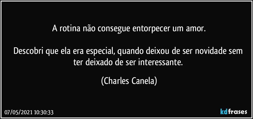 A rotina não consegue entorpecer um amor.

Descobri que ela era especial, quando deixou de ser novidade sem ter deixado de ser interessante. (Charles Canela)