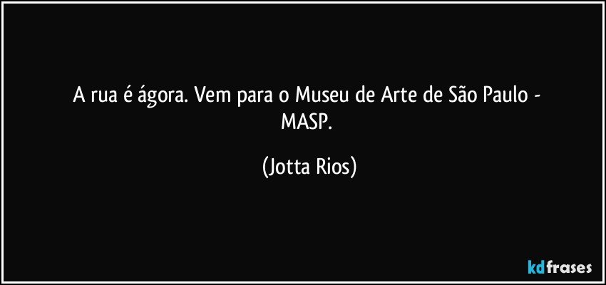 A rua é ágora. Vem para o Museu de Arte de São Paulo -    
MASP. (Jotta Rios)