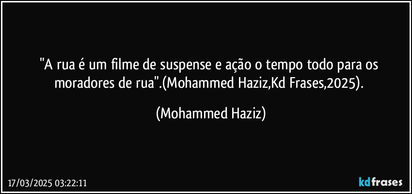 "A rua é um filme de suspense e ação o tempo todo para os moradores de rua".(Mohammed Haziz,Kd Frases,2025). (Mohammed Haziz)