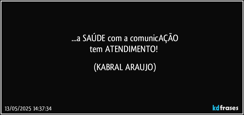 ...a SAÚDE com a comunicAÇÃO
tem ATENDIMENTO! (KABRAL ARAUJO)