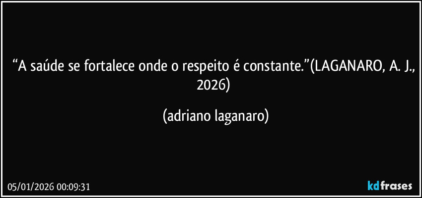 “A saúde se fortalece onde o respeito é constante.”(LAGANARO, A. J., 2026) (adriano laganaro)