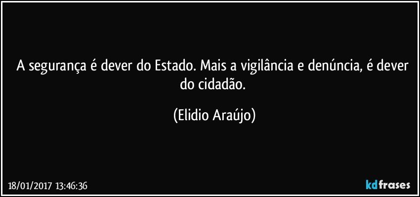 A segurança é dever do Estado. Mais a vigilância e denúncia, é dever do cidadão. (Elidio Araújo)