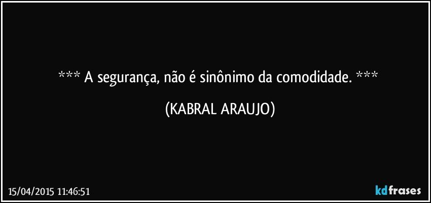  A segurança, não é sinônimo da comodidade.  (KABRAL ARAUJO)