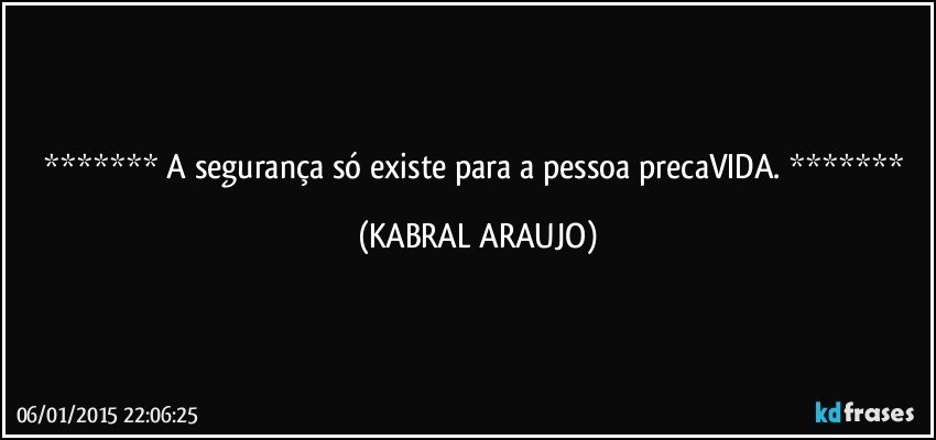  A segurança só existe para a pessoa precaVIDA.  (KABRAL ARAUJO)