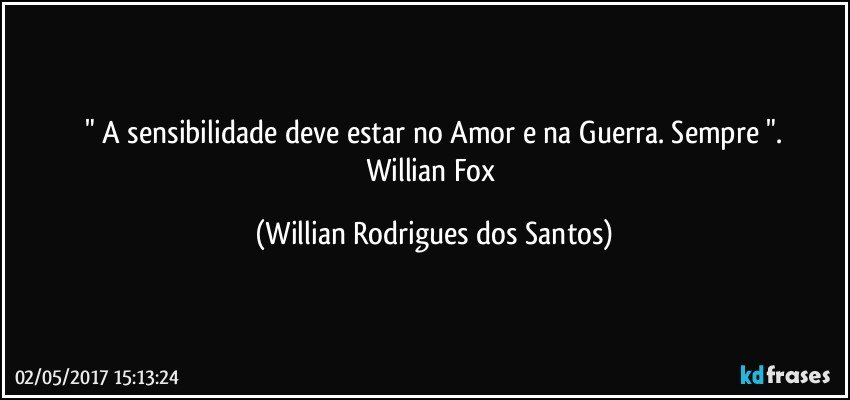 " A sensibilidade deve estar no Amor e na Guerra. Sempre ".
Willian Fox (Willian Rodrigues dos Santos)