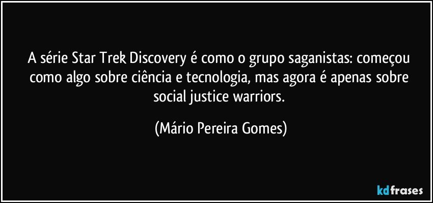 A série Star Trek Discovery é como o grupo saganistas: começou como algo sobre ciência e tecnologia, mas agora é apenas sobre social justice warriors. (Mário Pereira Gomes)