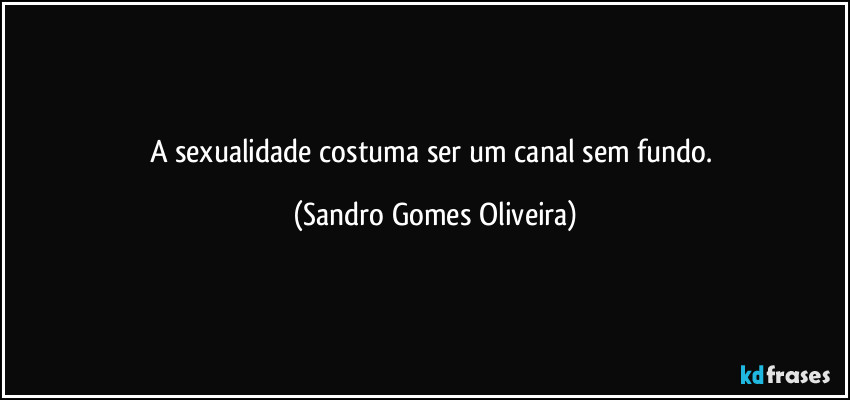 A sexualidade costuma ser um canal sem fundo. (Sandro Gomes Oliveira)