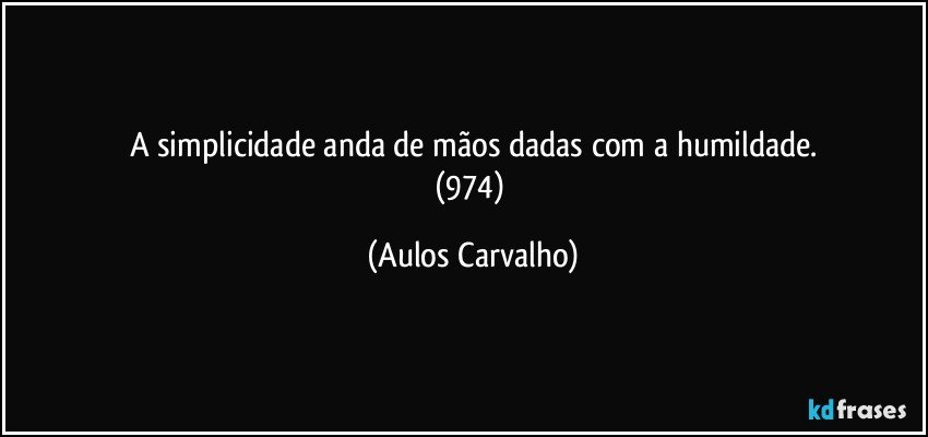 A simplicidade anda de mãos dadas com a humildade.
(974) (Aulos Carvalho)