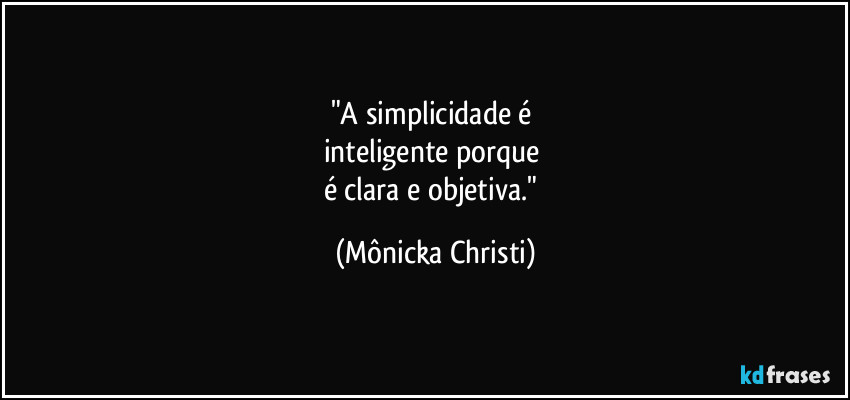 "A simplicidade é
inteligente porque
é clara e objetiva." (Mônicka Christi)