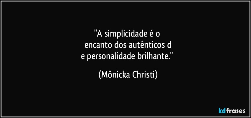 "A simplicidade é o 
encanto dos autênticos d
e personalidade brilhante." (Mônicka Christi)