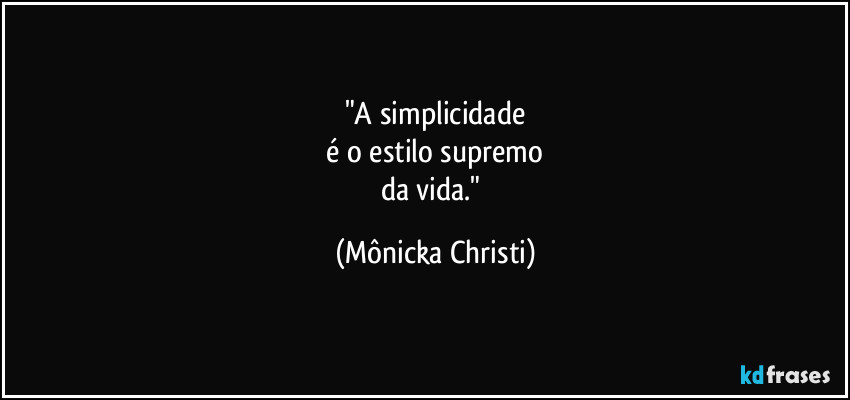 "A simplicidade
 é o estilo supremo 
da vida." (Mônicka Christi)