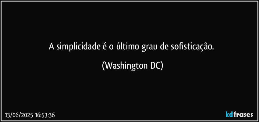 A simplicidade é o último grau de sofisticação. (Washington DC)