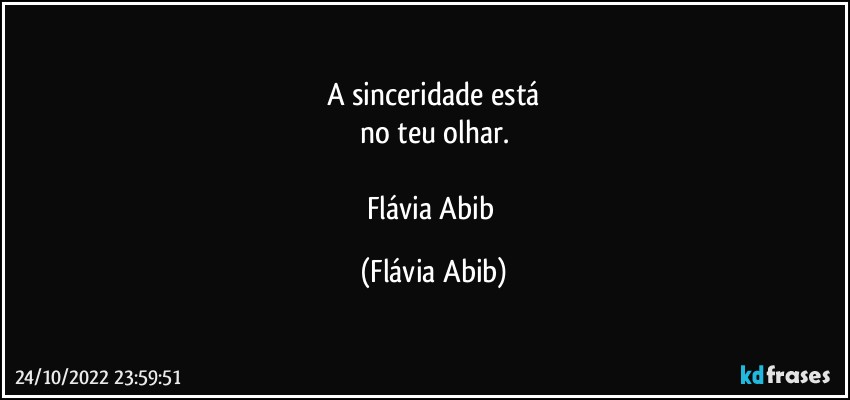 A sinceridade está
no teu olhar.

Flávia Abib (Flávia Abib)