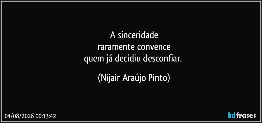 A sinceridade
raramente convence
quem já decidiu desconfiar. (Nijair Araújo Pinto)