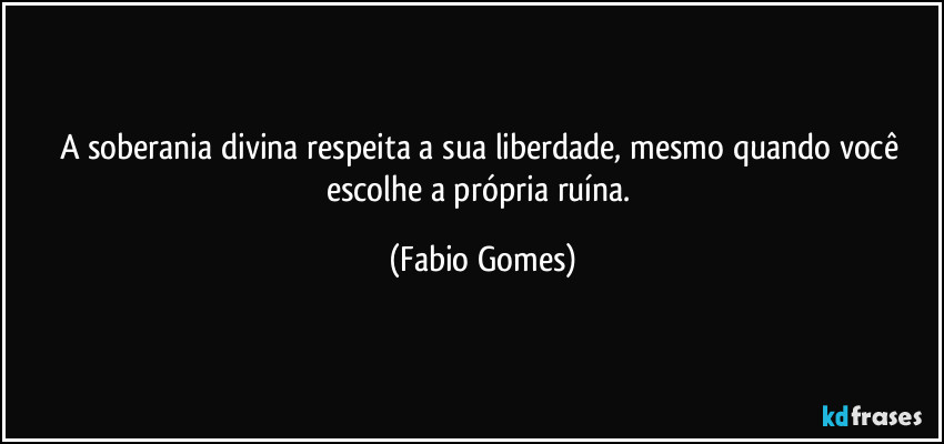 A soberania divina respeita a sua liberdade, mesmo quando você escolhe a própria ruína. (Fabio Gomes)