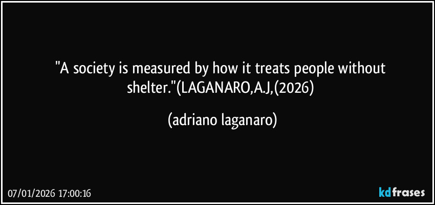 "A society is measured by how it treats people without shelter."(LAGANARO,A.J,(2026) (adriano laganaro)