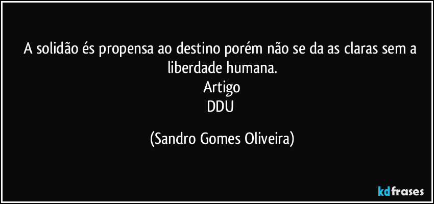 A solidão és propensa ao destino porém não se da as claras sem a liberdade humana.
Artigo
DDU (Sandro Gomes Oliveira)