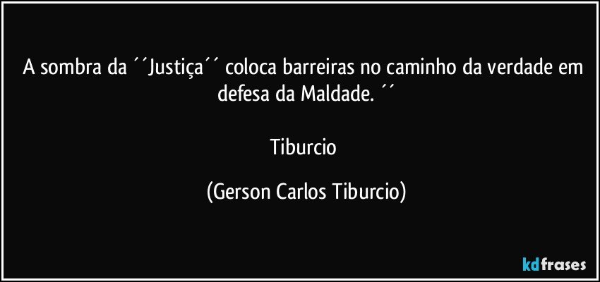 A sombra da ´´Justiça´´ coloca barreiras no caminho da verdade em defesa da Maldade. ´´

Tiburcio (Gerson Carlos Tiburcio)
