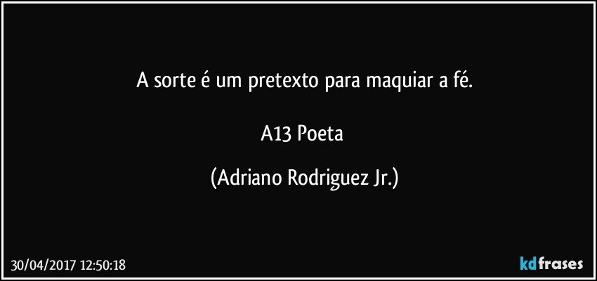 A sorte é um pretexto para maquiar a fé.

A13 Poeta (Adriano Rodriguez Jr.)