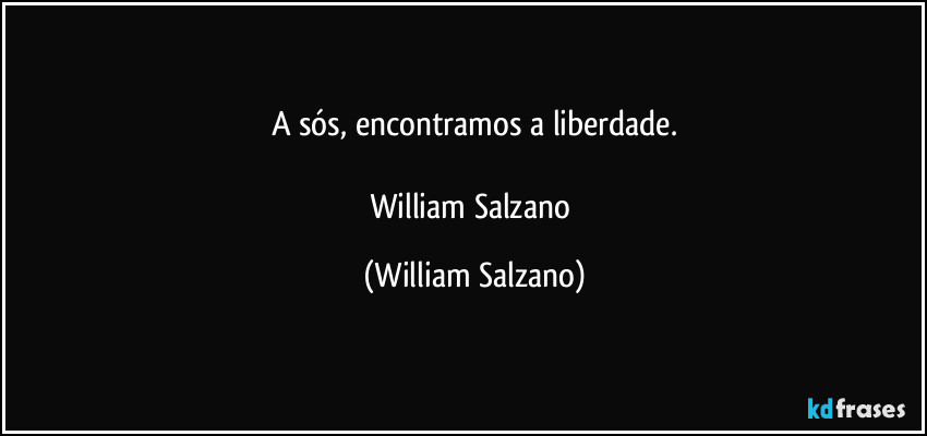 A sós, encontramos a liberdade.

William Salzano (William Salzano)