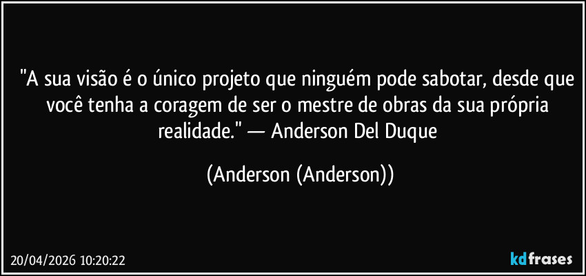 "A sua visão é o único projeto que ninguém pode sabotar, desde que você tenha a coragem de ser o mestre de obras da sua própria realidade." — Anderson Del Duque (Anderson (Anderson))