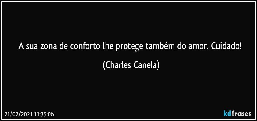 A sua zona de conforto lhe protege também do amor. Cuidado! (Charles Canela)