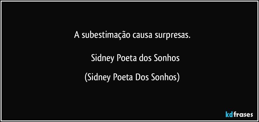 A subestimação causa surpresas.

              Sidney Poeta dos Sonhos (Sidney Poeta Dos Sonhos)