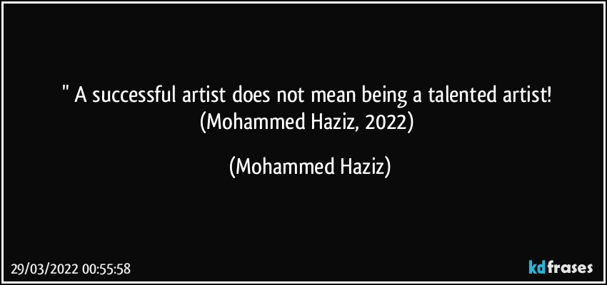 " A successful artist does not mean being a talented artist! (Mohammed Haziz, 2022) (Mohammed Haziz)