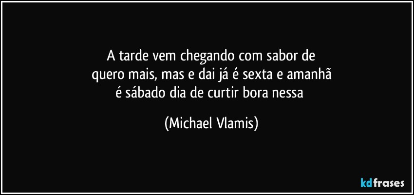 A tarde vem chegando com sabor de
quero mais, mas e dai já é sexta e amanhã
é sábado dia de curtir bora nessa (Michael Vlamis)