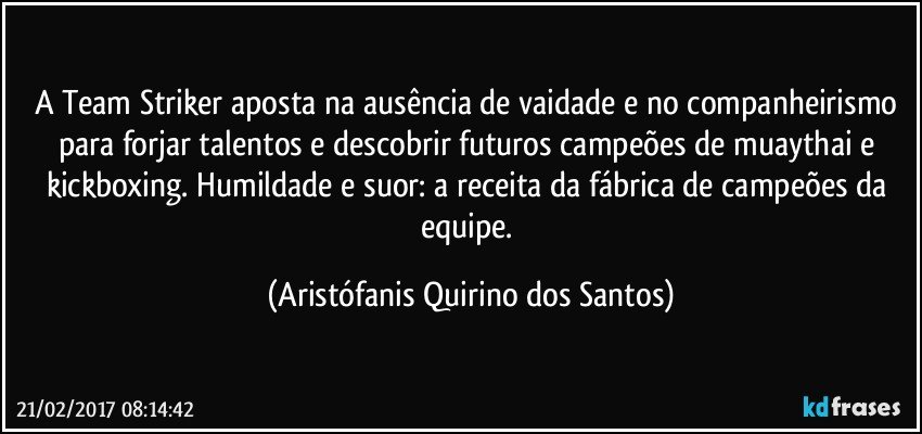 A Team Striker aposta na ausência de vaidade e no companheirismo para forjar talentos e descobrir futuros campeões de muaythai e kickboxing. Humildade e suor: a receita da fábrica de campeões da equipe. (Aristófanis Quirino dos Santos)