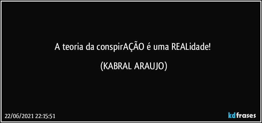 A teoria da conspirAÇÃO é uma REALidade! (KABRAL ARAUJO)