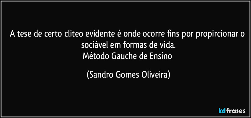 A tese de certo cliteo evidente é onde ocorre fins por propircionar o sociável em formas de vida.
Método Gauche de Ensino (Sandro Gomes Oliveira)