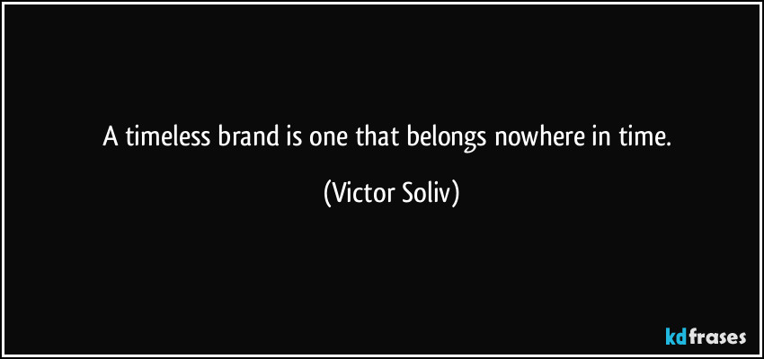 A timeless brand is one that belongs nowhere in time. (Victor Soliv)