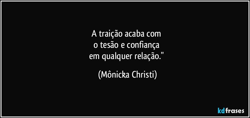 A traição acaba com 
o tesão e confiança 
em qualquer relação." (Mônicka Christi)