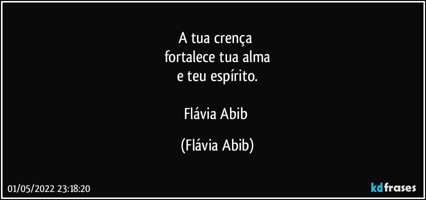 A tua crença 
fortalece tua alma
e teu espírito.

Flávia Abib (Flávia Abib)