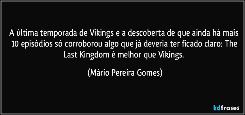 A última temporada de Vikings e a descoberta de que ainda há mais 10 episódios só corroborou algo que já deveria ter ficado claro: The Last Kingdom é melhor que Vikings. (Mário Pereira Gomes)