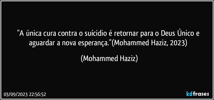 "A única cura contra o suícidio é retornar para o Deus Único e aguardar a nova esperança."(Mohammed Haziz, 2023) (Mohammed Haziz)