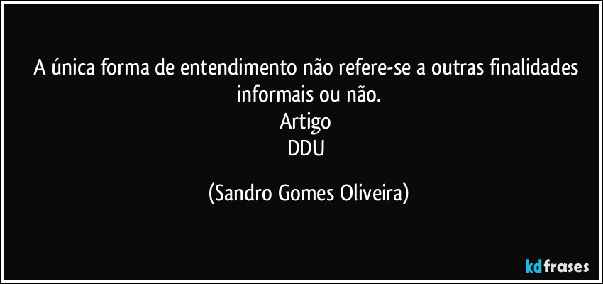 A única forma de entendimento não refere-se a outras finalidades informais ou não.
Artigo 
DDU (Sandro Gomes Oliveira)