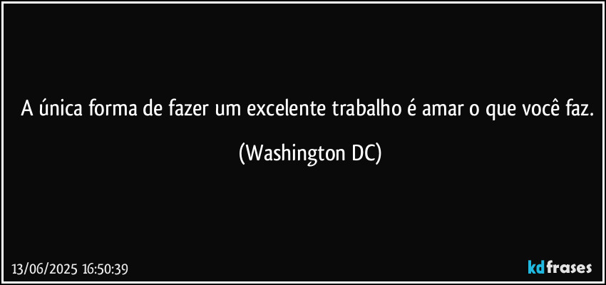 A única forma de fazer um excelente trabalho é amar o que você faz. (Washington DC)