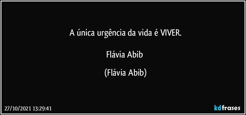 A única urgência da vida é VIVER.

Flávia Abib (Flávia Abib)