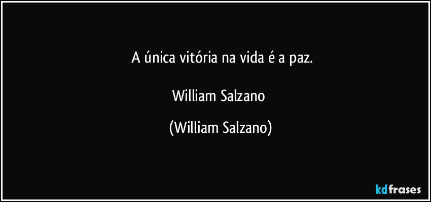 ⁠A única vitória na vida é a paz.

William Salzano (William Salzano)