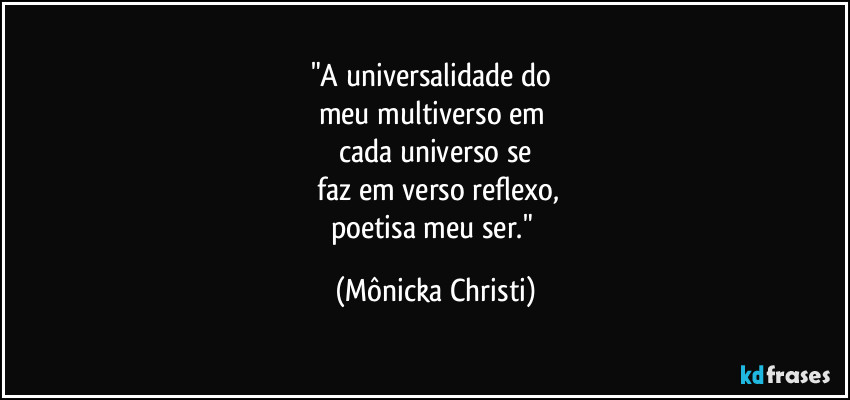 "A universalidade do 
meu multiverso em 
cada universo se
 faz em verso reflexo,
poetisa meu ser." (Mônicka Christi)