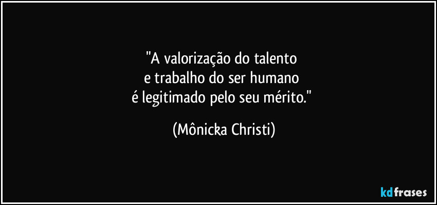 "A valorização do talento
e trabalho do ser humano
é legitimado pelo seu mérito." (Mônicka Christi)
