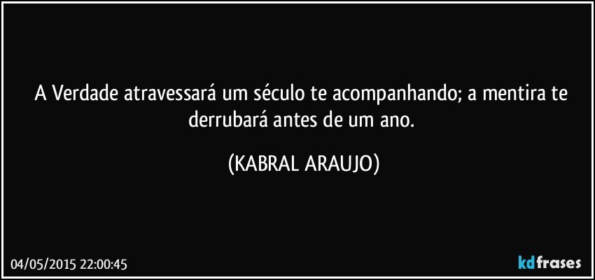 A Verdade atravessará um século te acompanhando; a mentira te derrubará antes de um ano. (KABRAL ARAUJO)