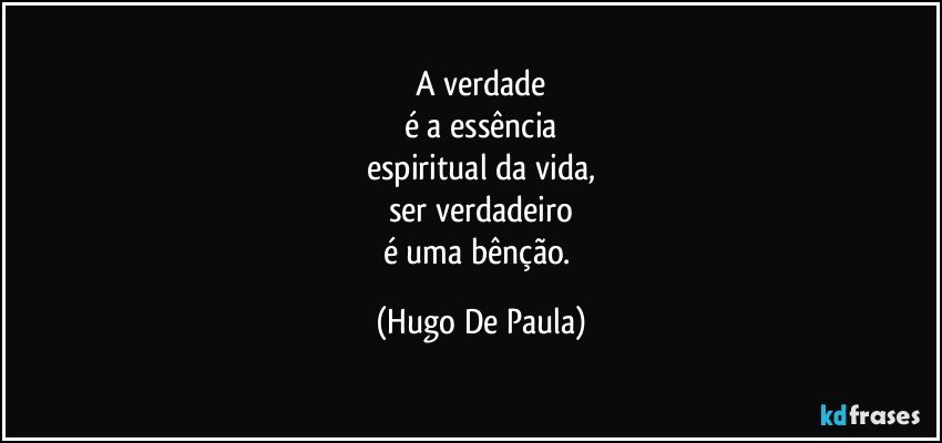 A verdade
é a essência
espiritual da vida,
ser verdadeiro
é uma bênção. (Hugo De Paula)