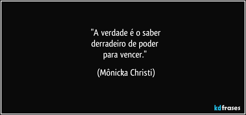 "A verdade é o saber
derradeiro de poder 
para vencer." (Mônicka Christi)
