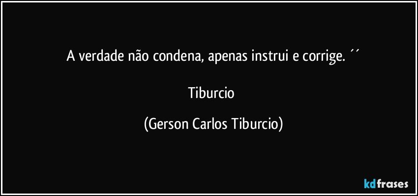 A verdade não condena, apenas instrui e corrige. ´´

Tiburcio (Gerson Carlos Tiburcio)