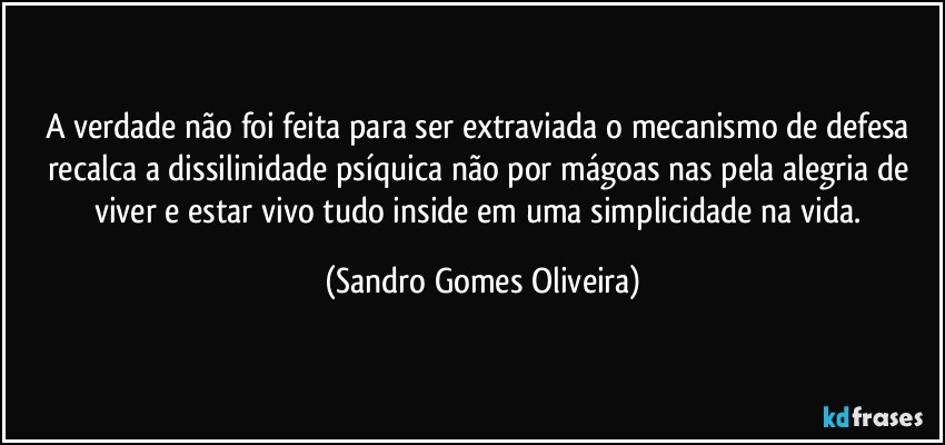 A verdade não foi feita para ser extraviada o mecanismo de defesa recalca a dissilinidade psíquica não por mágoas nas pela alegria de viver e estar vivo tudo inside em uma simplicidade na vida. (Sandro Gomes Oliveira)