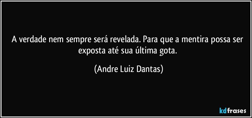 A verdade nem sempre será revelada. Para que a mentira possa ser exposta até sua última gota. (Andre Luiz Dantas)