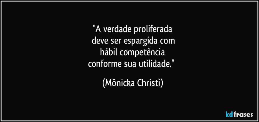 "A verdade proliferada
 deve ser espargida com
 hábil competência 
conforme sua utilidade." (Mônicka Christi)